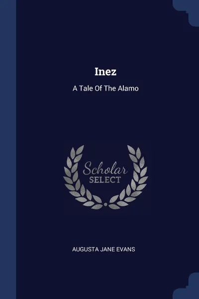 Обложка книги Inez. A Tale Of The Alamo, Augusta Jane Evans