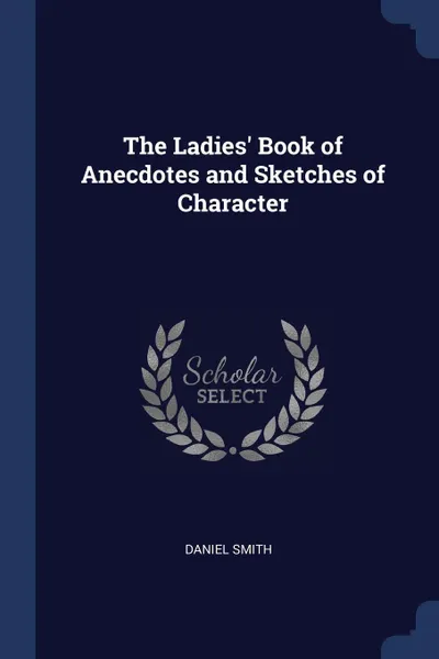 Обложка книги The Ladies' Book of Anecdotes and Sketches of Character, Daniel Smith