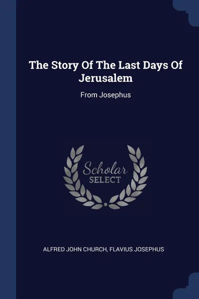 Обложка книги The Story Of The Last Days Of Jerusalem. From Josephus, Alfred John Church, Flavius Josephus