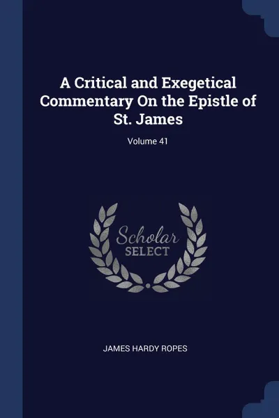 Обложка книги A Critical and Exegetical Commentary On the Epistle of St. James; Volume 41, James Hardy Ropes