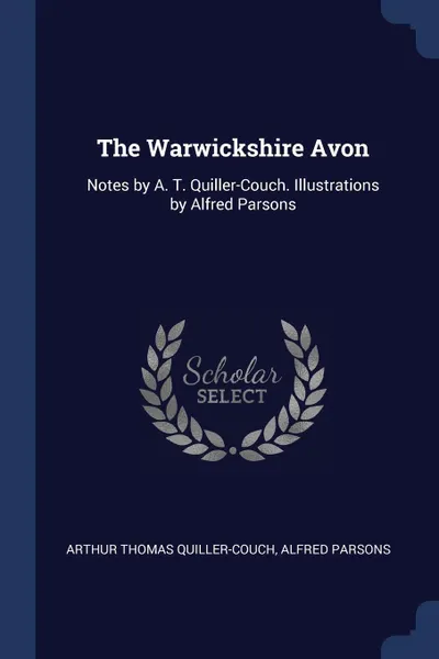 Обложка книги The Warwickshire Avon. Notes by A. T. Quiller-Couch. Illustrations by Alfred Parsons, Arthur Thomas Quiller-Couch, Alfred Parsons