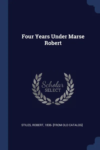 Обложка книги Four Years Under Marse Robert, Robert Stiles