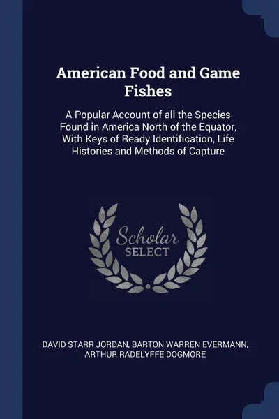 Обложка книги American Food and Game Fishes. A Popular Account of all the Species Found in America North of the Equator, With Keys of Ready Identification, Life Histories and Methods of Capture, David Starr Jordan, Barton Warren Evermann, Arthur Radelyffe Dogmore