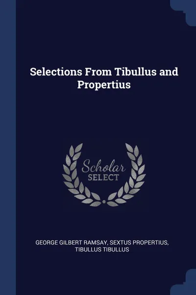 Обложка книги Selections From Tibullus and Propertius, George Gilbert Ramsay, Sextus Propertius, Tibullus Tibullus