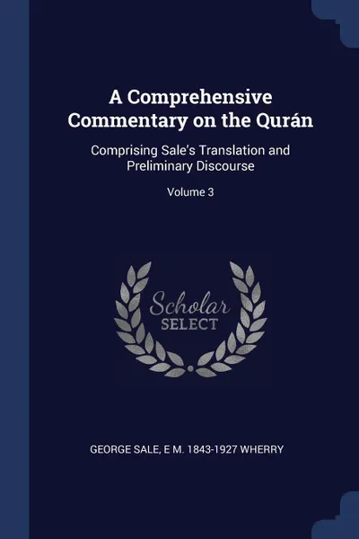 Обложка книги A Comprehensive Commentary on the Quran. Comprising Sale's Translation and Preliminary Discourse; Volume 3, George Sale, E M. 1843-1927 Wherry