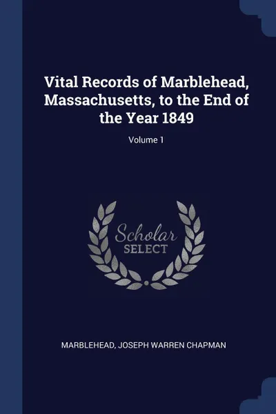 Обложка книги Vital Records of Marblehead, Massachusetts, to the End of the Year 1849; Volume 1, Marblehead, Joseph Warren Chapman