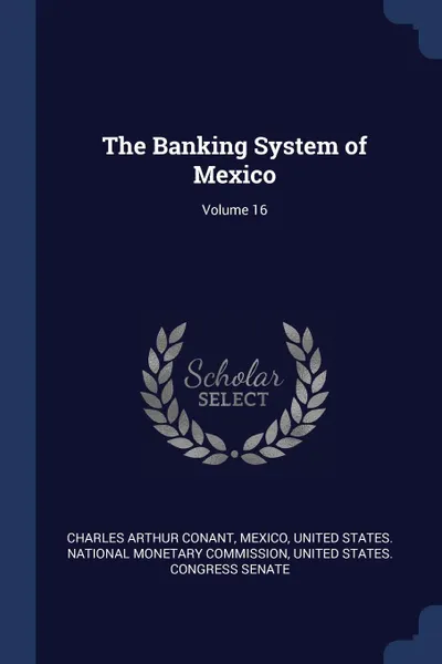 Обложка книги The Banking System of Mexico; Volume 16, Charles Arthur Conant