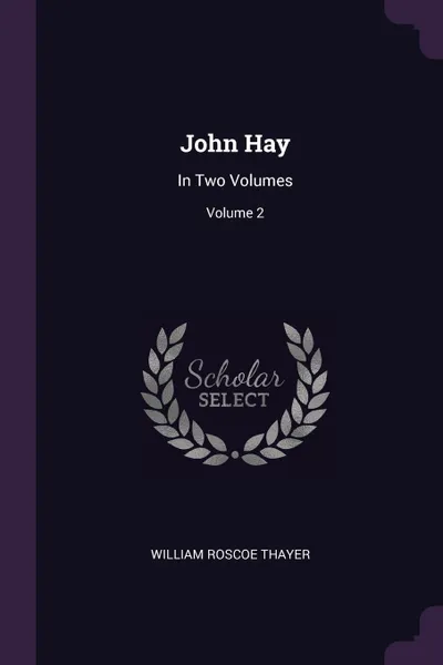 Обложка книги John Hay. In Two Volumes; Volume 2, William Roscoe Thayer