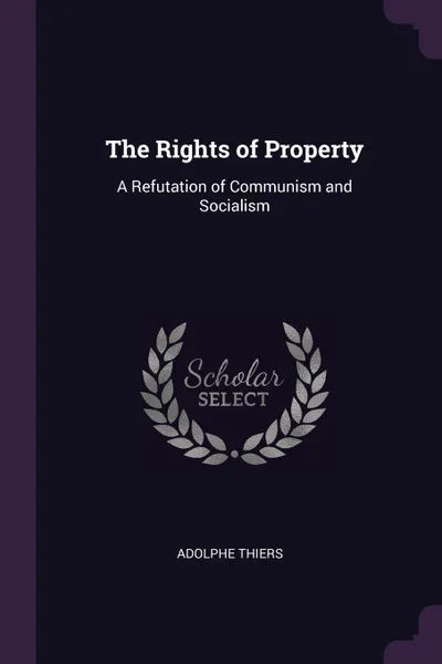 Обложка книги The Rights of Property. A Refutation of Communism and Socialism, Adolphe Thiers