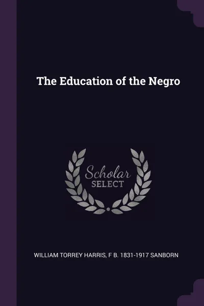 Обложка книги The Education of the Negro, William Torrey Harris, F B. 1831-1917 Sanborn