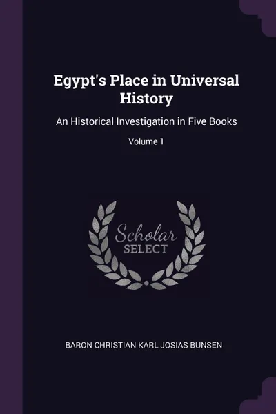 Обложка книги Egypt's Place in Universal History. An Historical Investigation in Five Books; Volume 1, Baron Christian Karl Josias Bunsen