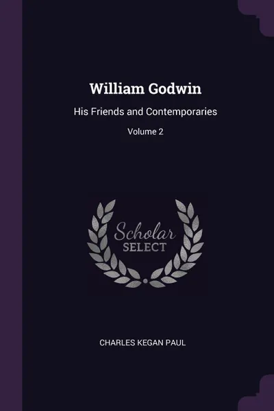 Обложка книги William Godwin. His Friends and Contemporaries; Volume 2, Charles Kegan Paul