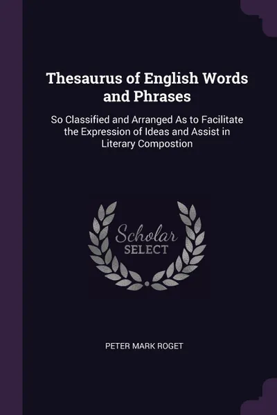 Обложка книги Thesaurus of English Words and Phrases. So Classified and Arranged As to Facilitate the Expression of Ideas and Assist in Literary Compostion, Peter Mark Roget