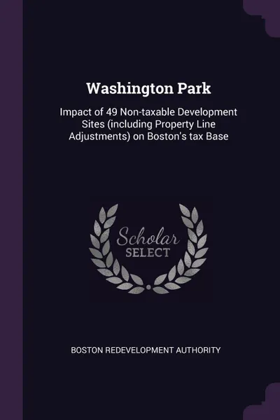 Обложка книги Washington Park. Impact of 49 Non-taxable Development Sites (including Property Line Adjustments) on Boston's tax Base, Boston Redevelopment Authority
