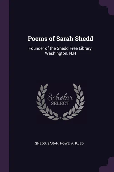 Обложка книги Poems of Sarah Shedd. Founder of the Shedd Free Library, Washington, N.H, Sarah Shedd, A P. Howe