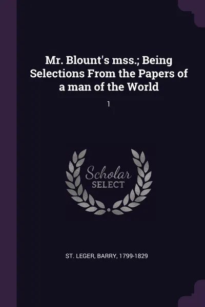Обложка книги Mr. Blount's mss.; Being Selections From the Papers of a man of the World. 1, Barry St. Leger