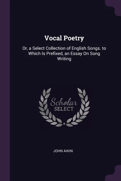 Обложка книги Vocal Poetry. Or, a Select Collection of English Songs. to Which Is Prefixed, an Essay On Song Writing, John Aikin