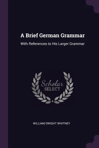 Обложка книги A Brief German Grammar. With References to His Larger Grammar, William Dwight Whitney