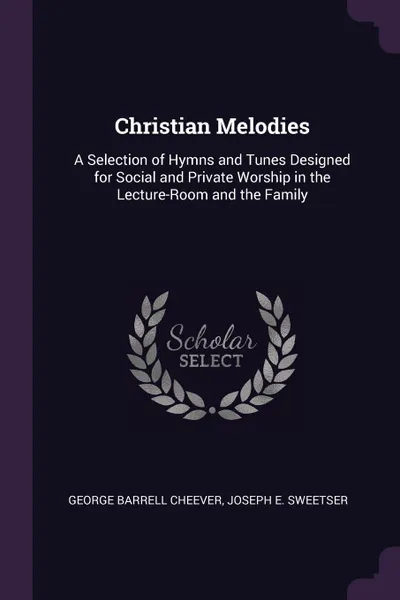 Обложка книги Christian Melodies. A Selection of Hymns and Tunes Designed for Social and Private Worship in the Lecture-Room and the Family, George Barrell Cheever, Joseph E. Sweetser