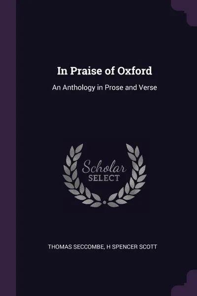 Обложка книги In Praise of Oxford. An Anthology in Prose and Verse, Thomas Seccombe, H Spencer Scott
