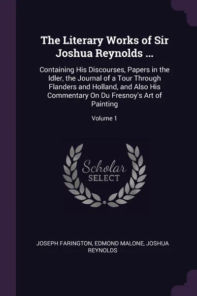 Обложка книги The Literary Works of Sir Joshua Reynolds ... Containing His Discourses, Papers in the Idler, the Journal of a Tour Through Flanders and Holland, and Also His Commentary On Du Fresnoy's Art of Painting; Volume 1, Joseph Farington, Edmond Malone, Joshua Reynolds