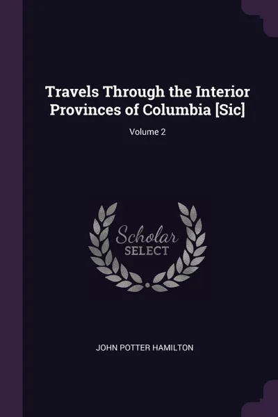 Обложка книги Travels Through the Interior Provinces of Columbia .Sic.; Volume 2, John Potter Hamilton