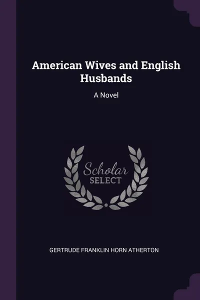 Обложка книги American Wives and English Husbands. A Novel, Gertrude Franklin Horn Atherton