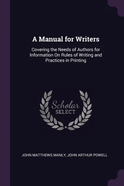 Обложка книги A Manual for Writers. Covering the Needs of Authors for Information On Rules of Writing and Practices in Printing, John Matthews Manly, John Arthur Powell