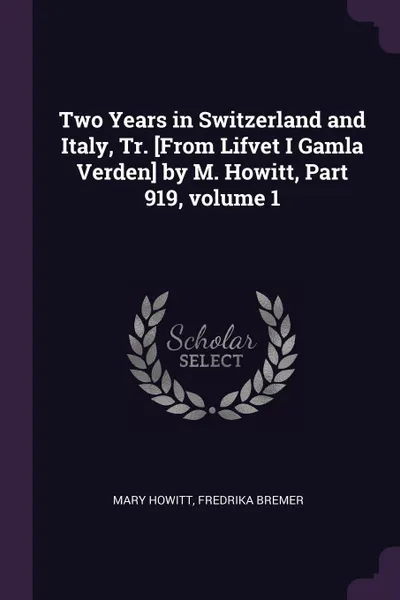 Обложка книги Two Years in Switzerland and Italy, Tr. .From Lifvet I Gamla Verden. by M. Howitt, Part 919, volume 1, Mary Howitt, Fredrika Bremer