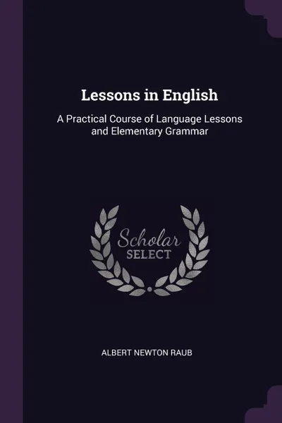 Обложка книги Lessons in English. A Practical Course of Language Lessons and Elementary Grammar, Albert Newton Raub