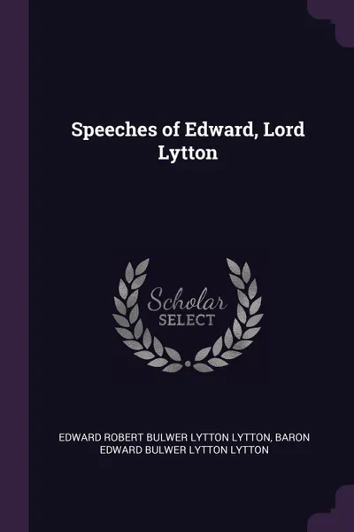 Обложка книги Speeches of Edward, Lord Lytton, Edward Robert Bulwer Lytton Lytton, Baron Edward Bulwer Lytton Lytton