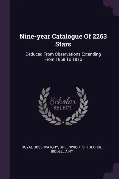 Обложка книги Nine-year Catalogue Of 2263 Stars. Deduced From Observations Extending From 1868 To 1876, Royal Observatory, Greenwich