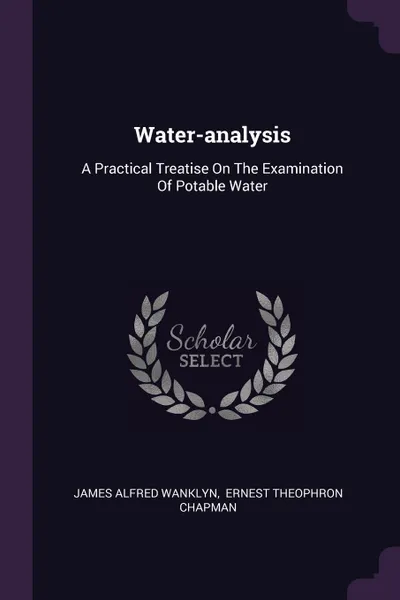 Обложка книги Water-analysis. A Practical Treatise On The Examination Of Potable Water, James Alfred Wanklyn