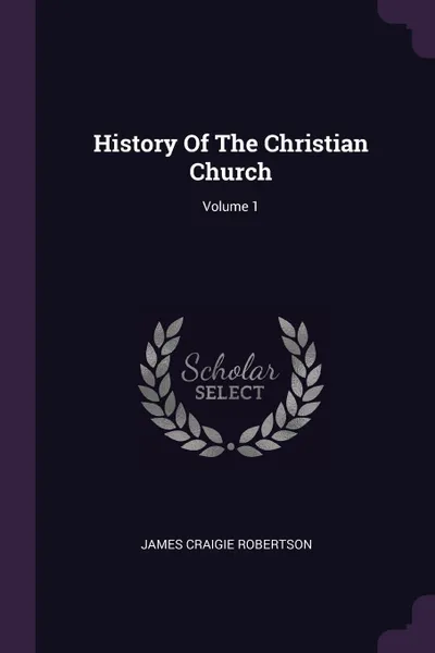 Обложка книги History Of The Christian Church; Volume 1, James Craigie Robertson