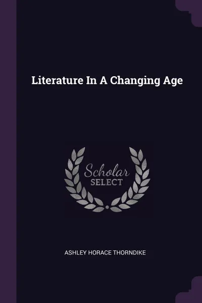 Обложка книги Literature In A Changing Age, Ashley Horace Thorndike