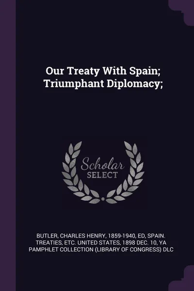 Обложка книги Our Treaty With Spain; Triumphant Diplomacy;, Charles Henry Butler, YA Pamphlet Collection DLC