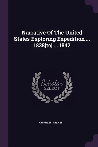 Обложка книги Narrative Of The United States Exploring Expedition ... 1838.to. ... 1842, Charles Wilkes