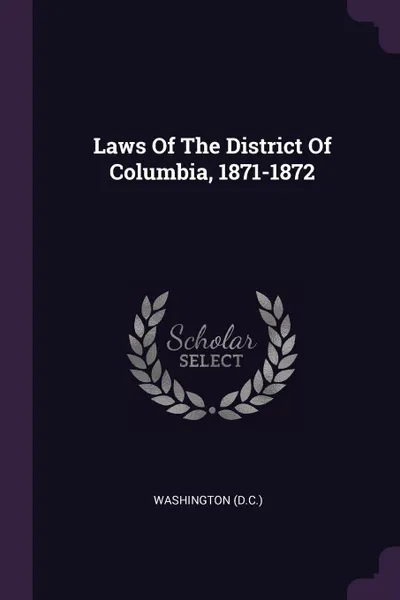 Обложка книги Laws Of The District Of Columbia, 1871-1872, Washington (D.C.)