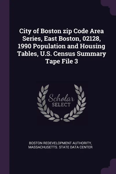 Обложка книги City of Boston zip Code Area Series, East Boston, 02128, 1990 Population and Housing Tables, U.S. Census Summary Tape File 3, Boston Redevelopment Authority