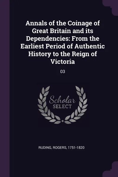 Обложка книги Annals of the Coinage of Great Britain and its Dependencies. From the Earliest Period of Authentic History to the Reign of Victoria: 03, Rogers Ruding