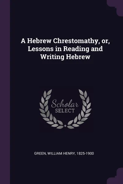 Обложка книги A Hebrew Chrestomathy, or, Lessons in Reading and Writing Hebrew, William Henry Green