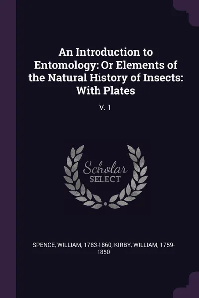 Обложка книги An Introduction to Entomology. Or Elements of the Natural History of Insects: With Plates: V. 1, William Spence, William Kirby