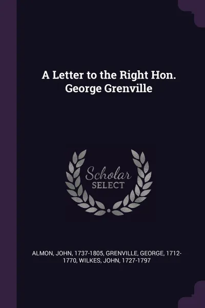 Обложка книги A Letter to the Right Hon. George Grenville, John Almon, George Grenville, John Wilkes