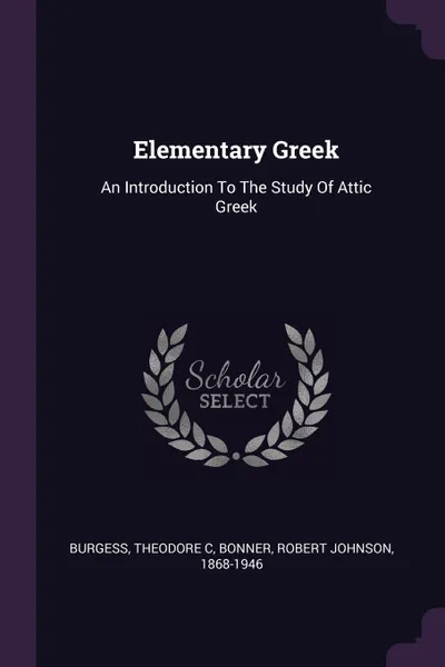 Обложка книги Elementary Greek. An Introduction To The Study Of Attic Greek, Burgess Theodore C