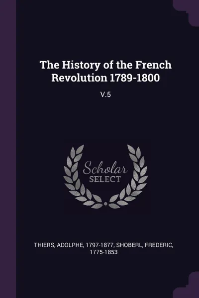 Обложка книги The History of the French Revolution 1789-1800. V.5, Adolphe Thiers, Frederic Shoberl