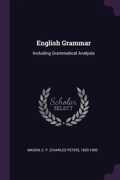 Обложка книги English Grammar. Including Grammatical Analysis, C P. 1820-1900 Mason