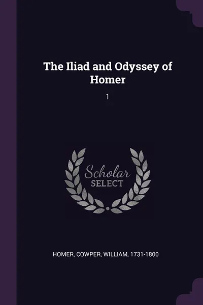Обложка книги The Iliad and Odyssey of Homer. 1, Homer Homer, William Cowper