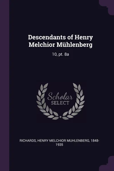 Обложка книги Descendants of Henry Melchior Muhlenberg. 10, pt. 8a, Henry Melchior Muhlenberg Richards