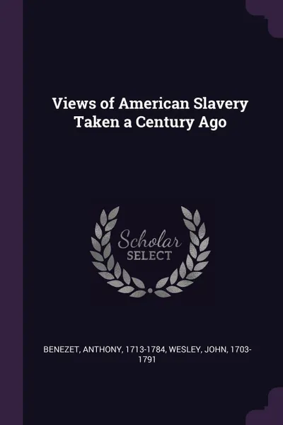 Обложка книги Views of American Slavery Taken a Century Ago, Anthony Benezet, John Wesley