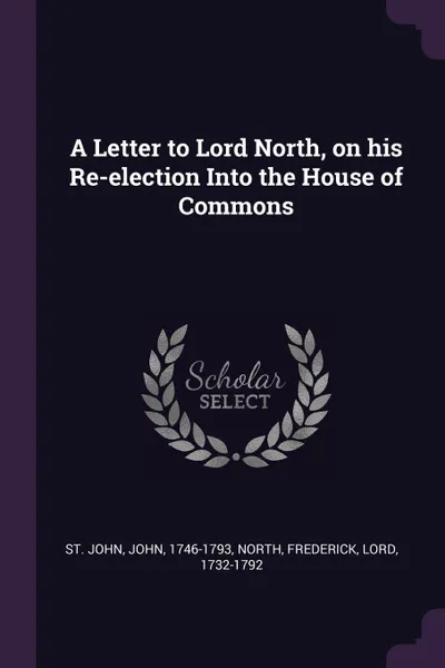 Обложка книги A Letter to Lord North, on his Re-election Into the House of Commons, John St. John, Frederick North